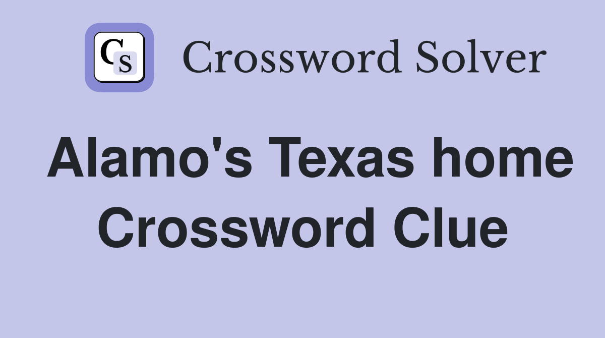 Alamo's Texas home Crossword Clue Answers Crossword Solver